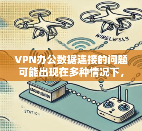 VPN办公数据连接的问题可能出现在多种情况下，取决于具体的技术环境和使用方式。以下是一些常见的问题及其解决方法
