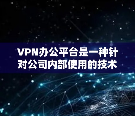 VPN办公平台是一种针对公司内部使用的技术解决方案，旨在提供安全、高效的网络通信服务。以下是关于VPN办公平台的详细分析