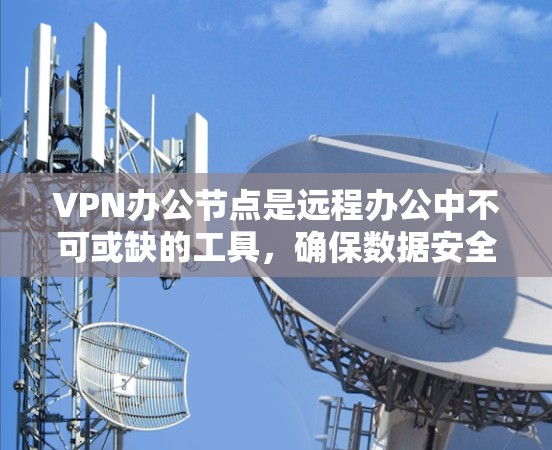 VPN办公节点是远程办公中不可或缺的工具,确保数据安全和稳定传输。以下是一些推荐的VPN办公节点,供您参考 VPN办公节点是远程办公中不可或缺的工具,确保数据安全和稳定传输。以下是一些推荐的VPN办公节点,供您参考