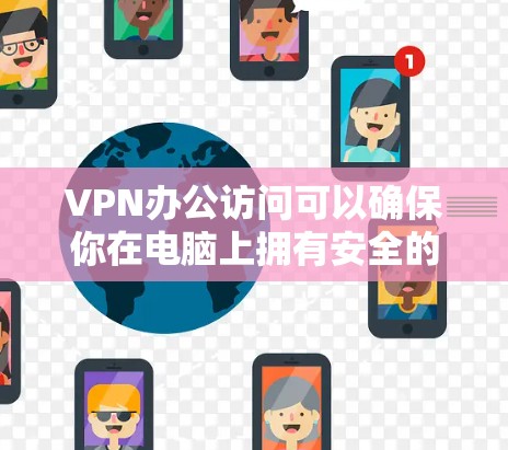 VPN办公访问可以确保你在电脑上拥有安全的网络环境,特别是在需要加密数据或分享敏感信息的情况下。以下是一些关于VPN办公访问的步骤和建议 VPN办公访问可以确保你在电脑上拥有安全的网络环境,特别是在需要加密数据或分享敏感信息的情况下。以下是一些关于VPN办公访问的步骤和建议