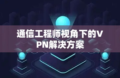 通信工程师视角下的VPN解决方案 通信工程师视角下的VPN解决方案