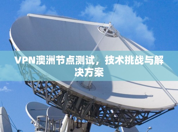 VPN澳洲节点测试,技术挑战与解决方案 VPN澳洲节点测试,技术挑战与解决方案