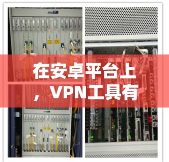 在安卓平台上,VPN工具有多种选择,以下是一些常见的VPN软件及其特点 在安卓平台上,VPN工具有多种选择,以下是一些常见的VPN软件及其特点