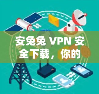 安兔兔 VPN 安全下载,你的VPN选择指南 安兔兔 VPN 安全下载,你的VPN选择指南