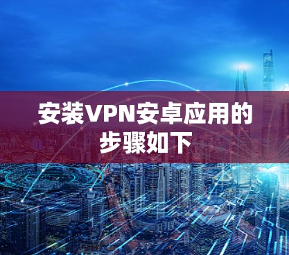 安装VPN安卓应用的步骤如下 安装VPN安卓应用的步骤如下