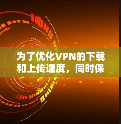 为了优化VPN的下载和上传速度,同时保证连接的安全性,您可以按照以下步骤进行操作 为了优化VPN的下载和上传速度,同时保证连接的安全性,您可以按照以下步骤进行操作