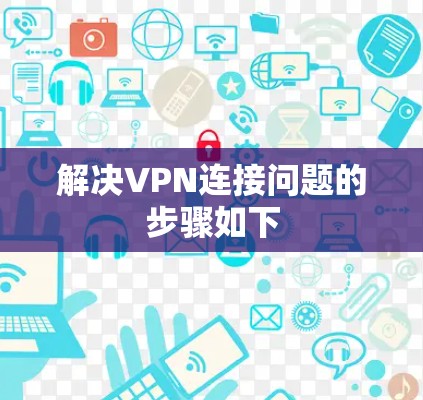 解决VPN连接问题的步骤如下 解决VPN连接问题的步骤如下
