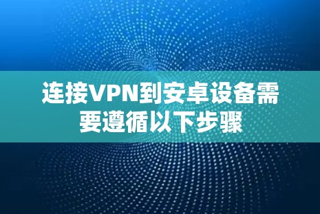 连接VPN到安卓设备需要遵循以下步骤 连接VPN到安卓设备需要遵循以下步骤