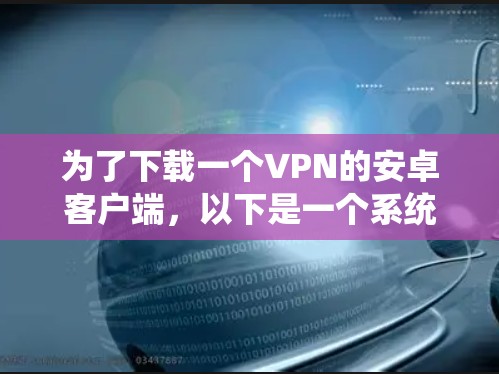 为了下载一个VPN的安卓客户端，以下是一个系统化的步骤指南