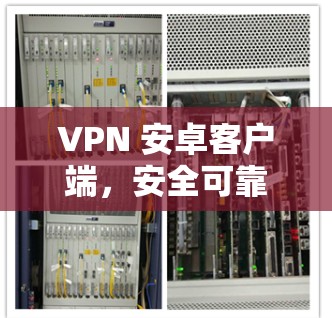 VPN 安卓客户端,安全可靠,轻松上网 VPN 安卓客户端,安全可靠,轻松上网
