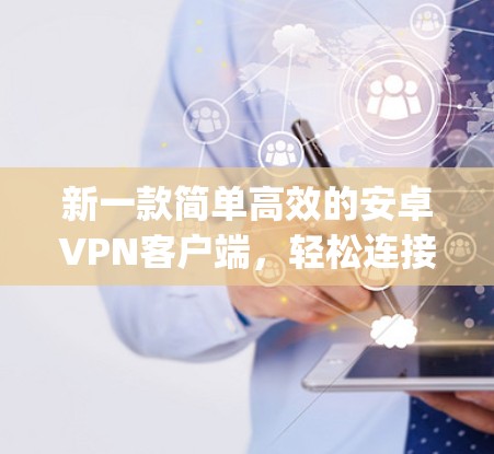 新一款简单高效的安卓VPN客户端，轻松连接 anywhere