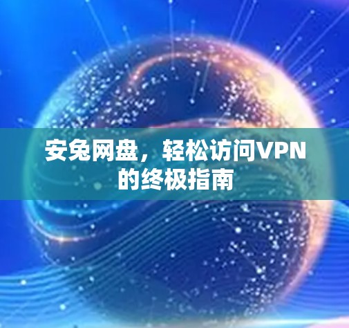 安兔网盘，轻松访问VPN的终极指南