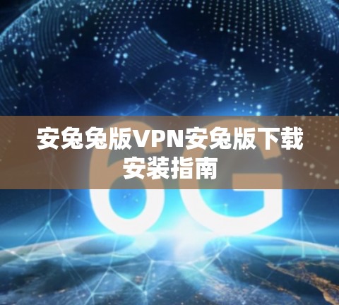 安兔兔版VPN安兔版下载安装指南 安兔兔版VPN安兔版下载安装指南
