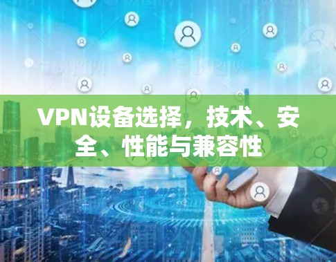 VPN设备选择，技术、安全、性能与兼容性