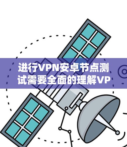 进行VPN安卓节点测试需要全面的理解VPN技术、设备配置和测试方法，并能够处理可能出现的问题。以下是详细的步骤和建议
