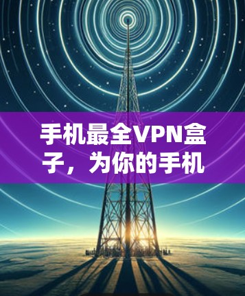 手机最全VPN盒子,为你的手机配上最安全的VPN连接 手机最全VPN盒子,为你的手机配上最安全的VPN连接