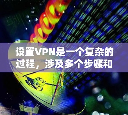 设置VPN是一个复杂的过程，涉及多个步骤和注意事项。以下是详细的分步指南，帮助您顺利设置并安全使用VPN服务