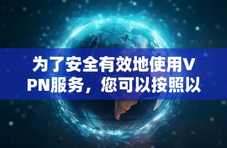 为了安全有效地使用VPN服务,您可以按照以下步骤进行操作 为了安全有效地使用VPN服务,您可以按照以下步骤进行操作