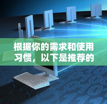 根据你的需求和使用习惯,以下是推荐的VPN软件 根据你的需求和使用习惯,以下是推荐的VPN软件