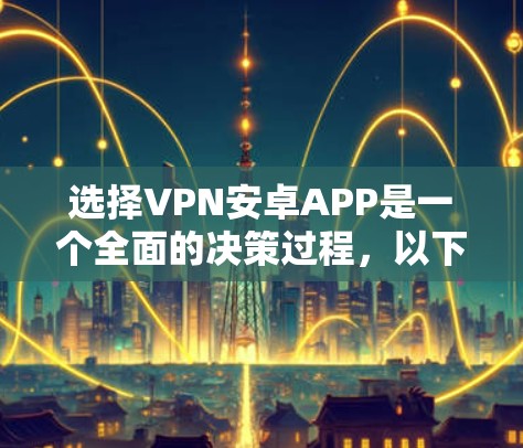 选择VPN安卓APP是一个全面的决策过程,以下是详细的步骤指南 选择VPN安卓APP是一个全面的决策过程,以下是详细的步骤指南