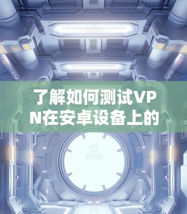 了解如何测试VPN在安卓设备上的线程速度,可以按照以下步骤操作 了解如何测试VPN在安卓设备上的线程速度,可以按照以下步骤操作