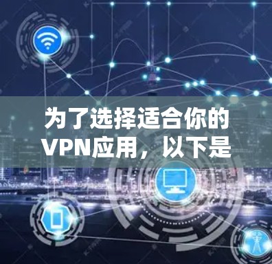 为了选择适合你的VPN应用,以下是一个清晰的指南,帮助你做出明智的决定 为了选择适合你的VPN应用,以下是一个清晰的指南,帮助你做出明智的决定
