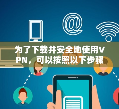 为了下载并安全地使用VPN,可以按照以下步骤操作 为了下载并安全地使用VPN,可以按照以下步骤操作