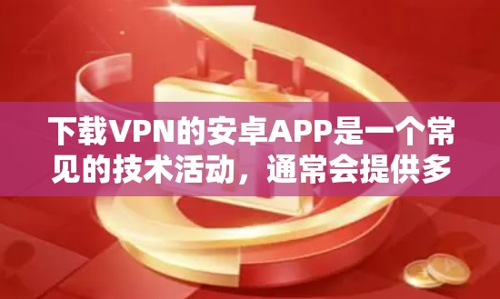 下载VPN的安卓APP是一个常见的技术活动,通常会提供多种VPN服务,如VPN应用程序、软件、或服务。以下是一些通用的步骤和注意事项,帮助您安全地下载和使用这些应用 下载VPN的安卓APP是一个常见的技术活动,通常会提供多种VPN服务,如VPN应用程序、软件、或服务。以下是一些通用的步骤和注意事项,帮助您安全地下载和使用这些应用