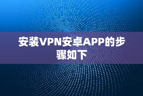 安装VPN安卓APP的步骤如下 安装VPN安卓APP的步骤如下