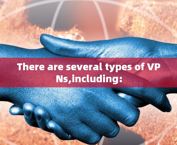 There are several types of VPNs,including: