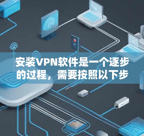 安装VPN软件是一个逐步的过程,需要按照以下步骤进行。以下是一个详细的指南,帮助你轻松安装和使用VPN 安装VPN软件是一个逐步的过程,需要按照以下步骤进行。以下是一个详细的指南,帮助你轻松安装和使用VPN