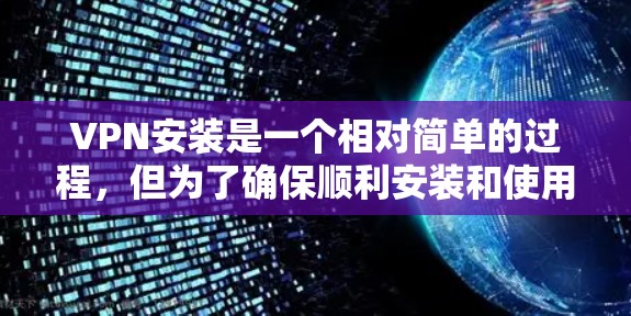 VPN安装是一个相对简单的过程,但为了确保顺利安装和使用,建议按照以下步骤进行操作 VPN安装是一个相对简单的过程,但为了确保顺利安装和使用,建议按照以下步骤进行操作