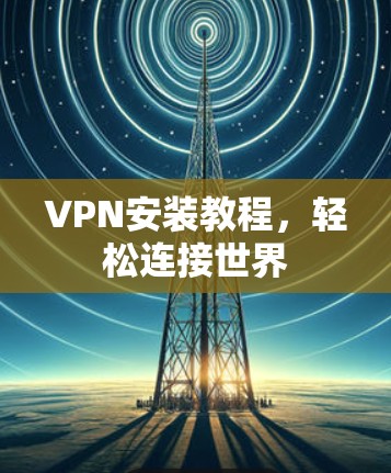 VPN安装教程，轻松连接世界