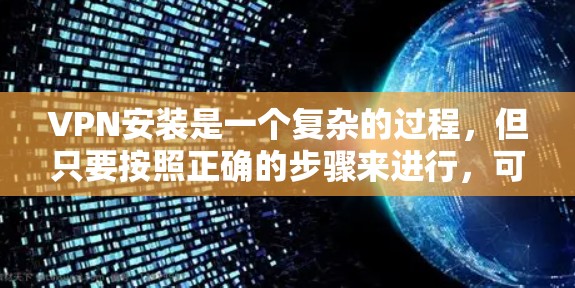 VPN安装是一个复杂的过程，但只要按照正确的步骤来进行，可以确保安全和高效。以下是一些基本的VPN安装指南，帮助你轻松安装和使用VPN