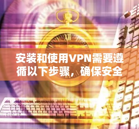 安装和使用VPN需要遵循以下步骤,确保安全且顺畅 安装和使用VPN需要遵循以下步骤,确保安全且顺畅