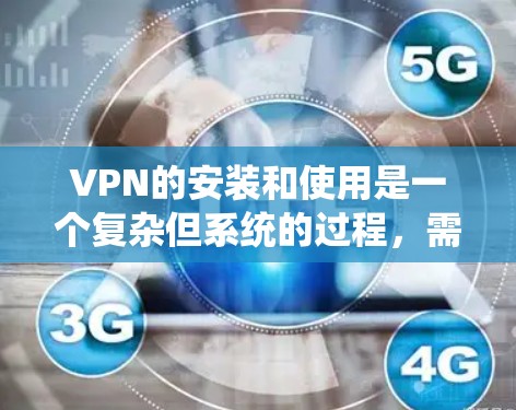VPN的安装和使用是一个复杂但系统的过程,需要综合考虑安全性和技术要求。以下是一个系统化的指南,帮助您逐步理解和安装VPN VPN的安装和使用是一个复杂但系统的过程,需要综合考虑安全性和技术要求。以下是一个系统化的指南,帮助您逐步理解和安装VPN