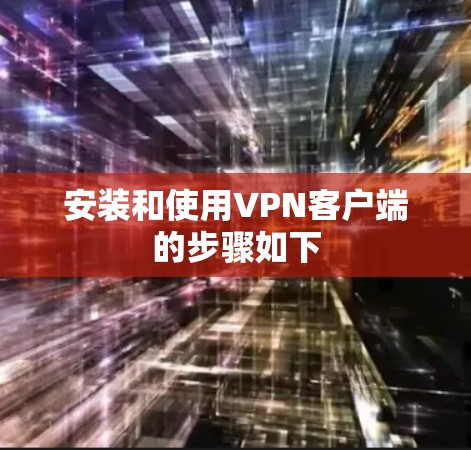 安装和使用VPN客户端的步骤如下 安装和使用VPN客户端的步骤如下