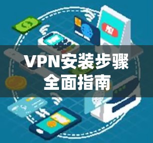 VPN安装步骤全面指南 VPN安装步骤全面指南