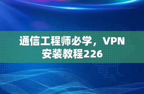 通信工程师必学,VPN安装教程226 通信工程师必学,VPN安装教程226