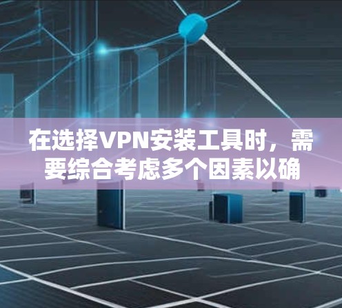 在选择VPN安装工具时,需要综合考虑多个因素以确保最佳体验。以下是详细的分析和推荐 在选择VPN安装工具时,需要综合考虑多个因素以确保最佳体验。以下是详细的分析和推荐