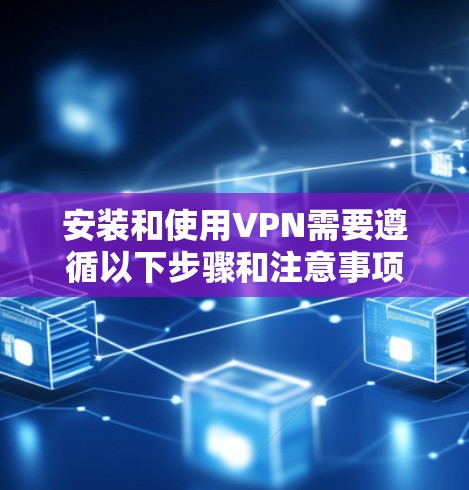 安装和使用VPN需要遵循以下步骤和注意事项,以确保安全和有效性 安装和使用VPN需要遵循以下步骤和注意事项,以确保安全和有效性