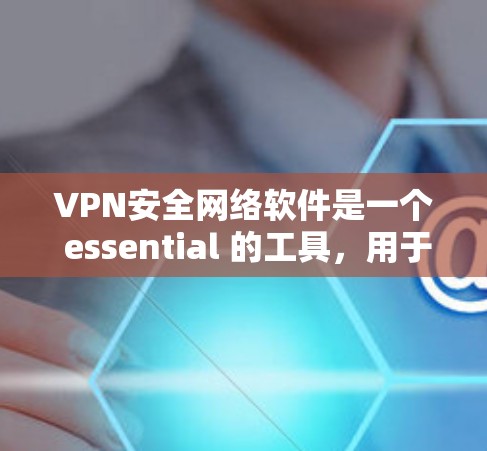 VPN安全网络软件是一个 essential 的工具,用于保护用户在网络环境下的安全和隐私。以下是对这些软件的详细分析和总结 VPN安全网络软件是一个 essential 的工具,用于保护用户在网络环境下的安全和隐私。以下是对这些软件的详细分析和总结