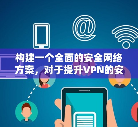 构建一个全面的安全网络方案，对于提升VPN的安全性至关重要。以下是一些关键步骤，帮助构建一个高效且安全的VPN安全网络