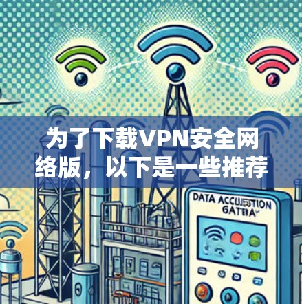 为了下载VPN安全网络版，以下是一些推荐及详细步骤