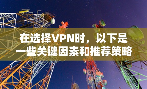 在选择VPN时，以下是一些关键因素和推荐策略，帮助您找到最适合自己的VPN