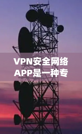 VPN安全网络APP是一种专为保护用户数据和安全设计的软件或服务，通常提供加密传输、流量控制、安全审计、支付保护等功能。以下是几款 popular 的VPN安全网络APP，供您参考