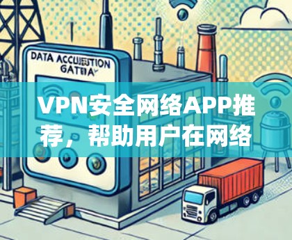 VPN安全网络APP推荐,帮助用户在网络安全方面提供可靠的安全解决方案。以下是一些 commonly recommended VPNs,根据你的使用场景和需求进行选择 VPN安全网络APP推荐,帮助用户在网络安全方面提供可靠的安全解决方案。以下是一些 commonly recommended VPNs,根据你的使用场景和需求进行选择