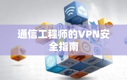 通信工程师的VPN安全指南