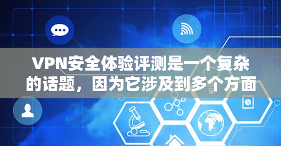 VPN安全体验评测是一个复杂的话题，因为它涉及到多个方面，包括网络设备、防火墙、加密技术、用户个人设置以及法律法规等。以下是一些关于VPN安全体验的综合评测和注意事项