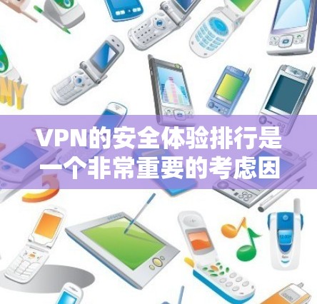 VPN的安全体验排行是一个非常重要的考虑因素,尤其是在选择VPN服务时,确保安全性和隐私保护是首要任务。以下是根据用户需求整理的VPN安全体验排行 VPN的安全体验排行是一个非常重要的考虑因素,尤其是在选择VPN服务时,确保安全性和隐私保护是首要任务。以下是根据用户需求整理的VPN安全体验排行